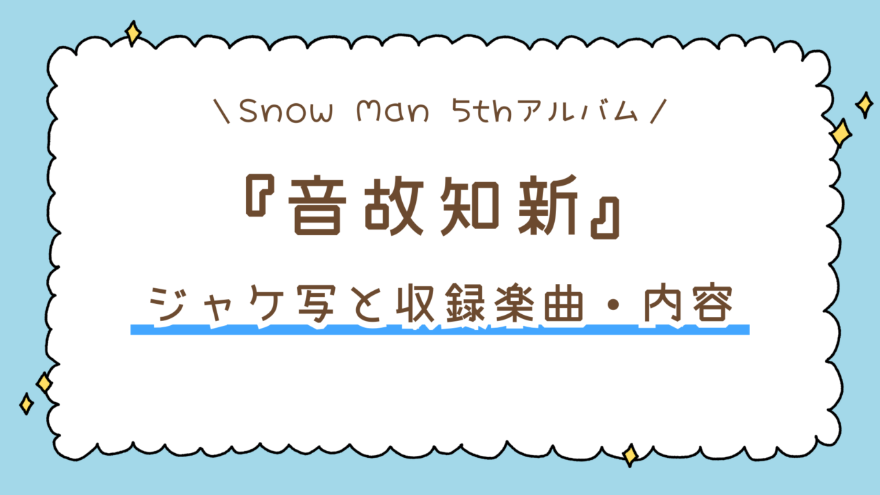 ついに公開!Snow Man 5thアルバム『音故知新』のジャケ写と収録楽曲・内容まとめ