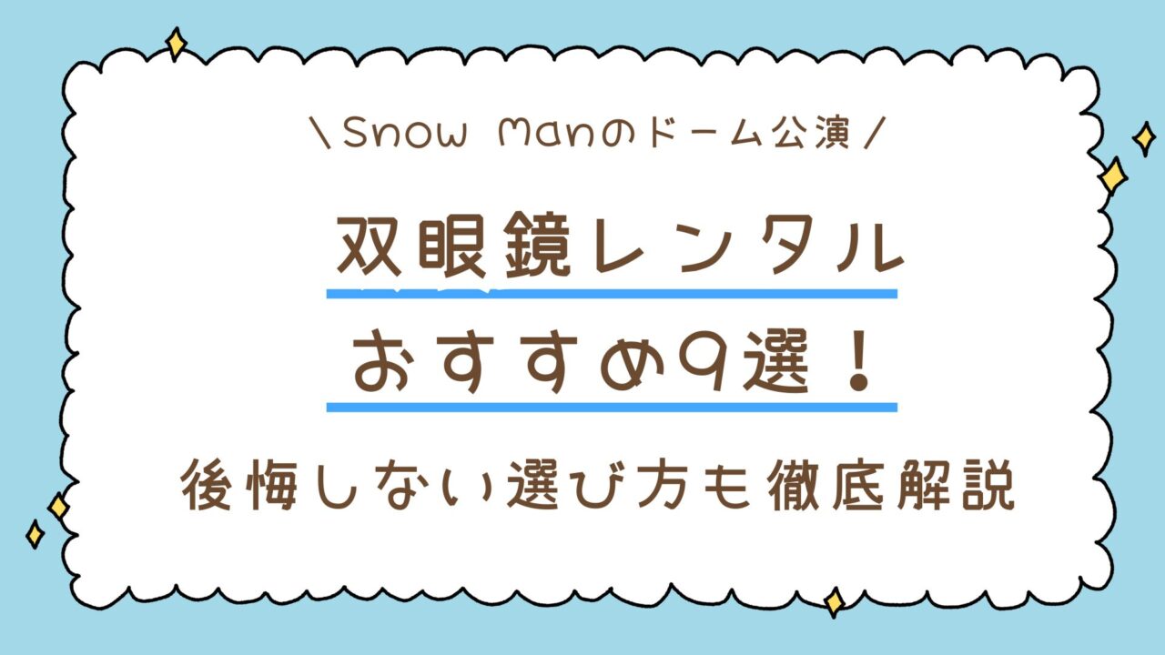 双眼鏡レンタルおすすめ9選!Snow Manのドーム公演で後悔しない選び方も徹底解説