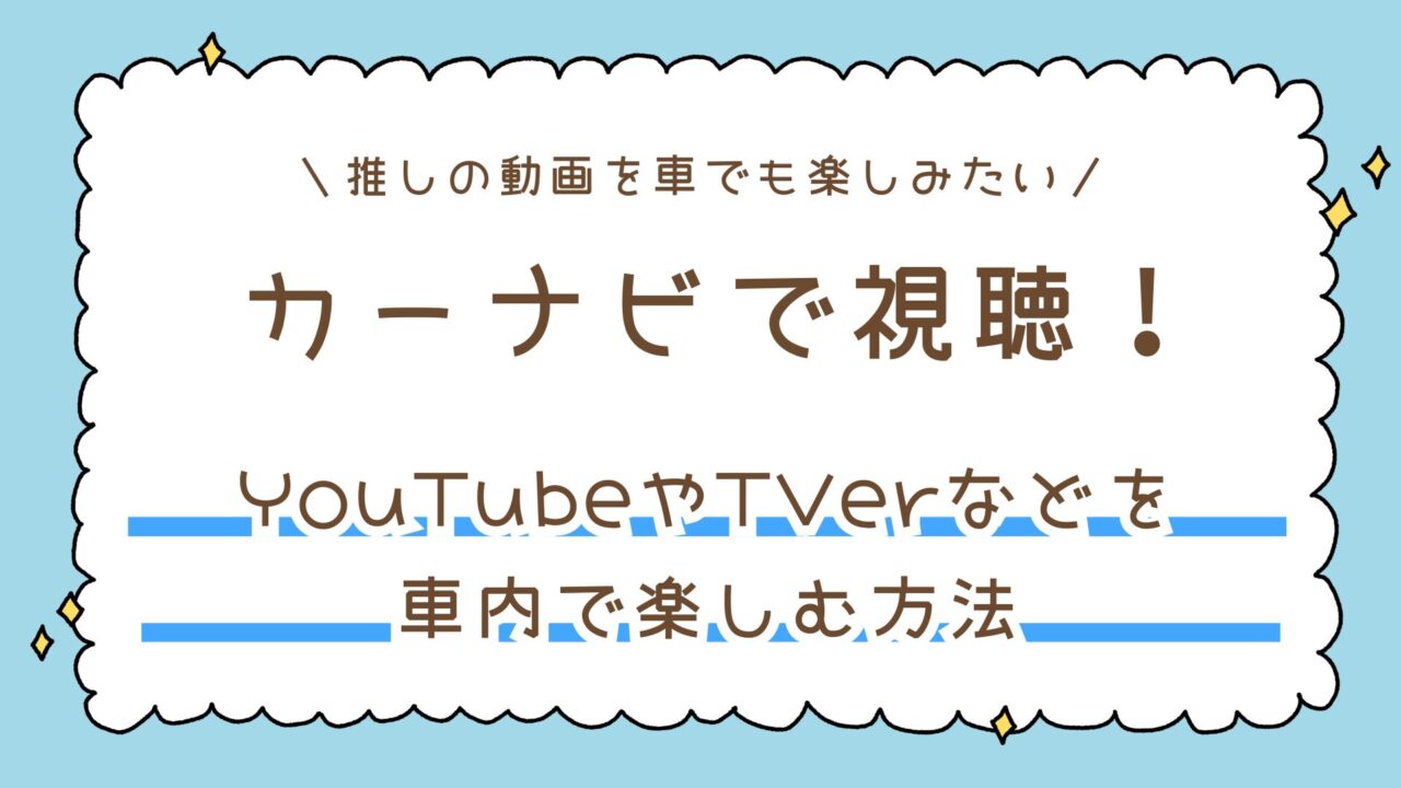 推しの動画をカーナビでも視聴したい！YouTubeやTVerなどを車内で楽しむ方法【推し活】