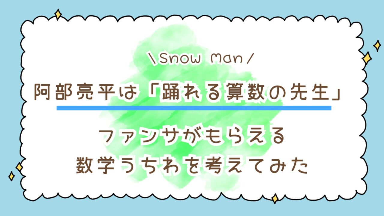 Snow Man阿部亮平の夢は「踊れる算数の先生」だった!ファンサがもらえる数学うちわも考えてみた!