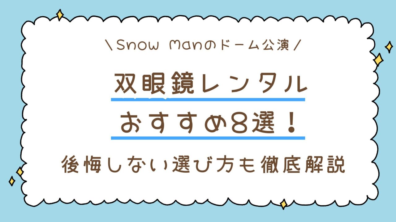 双眼鏡レンタルおすすめ8選!Snow Manのドーム公演で後悔しない選び方も徹底解説