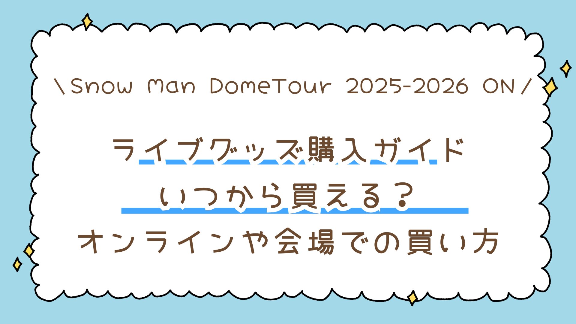 【Snow Man DomeTour 2025-2026 ON】ライブグッズ購入ガイド｜いつから買える？オンラインや会場当日の買い方まで