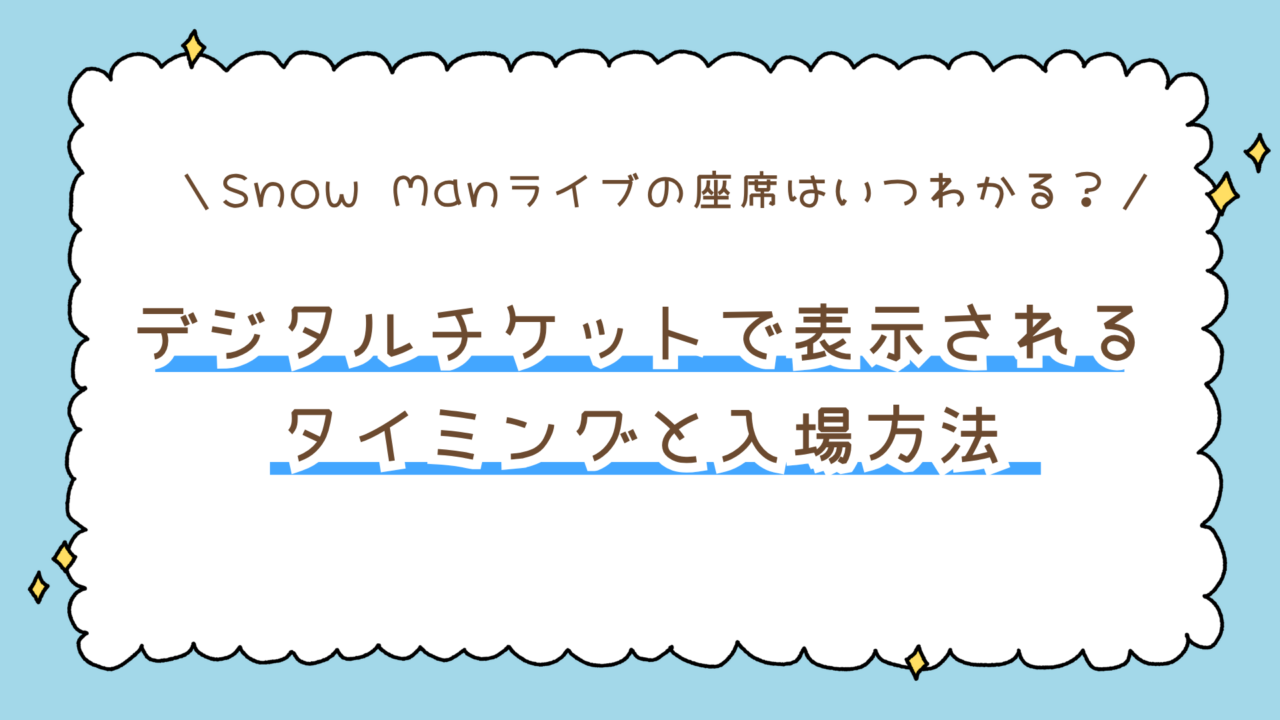 Snow Manライブの座席はいつわかる？デジタルチケットで表示されるタイミングと入場方法