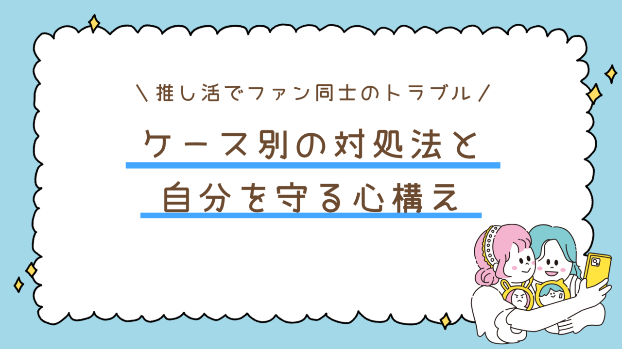 なぜ推し活でファン同士のトラブルが起きる？ケース別の対処法と自分を守る心構え