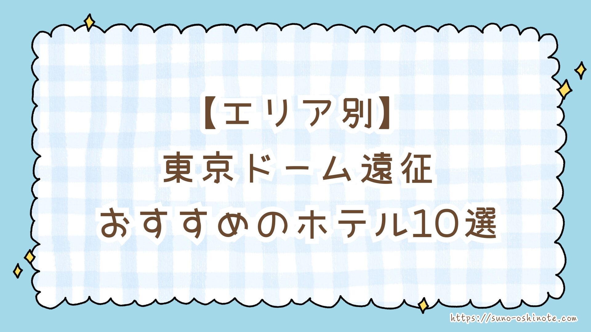 【東京遠征】Snow Man東京ドーム周辺でおすすめのホテル10選｜女性一人でも安心＆アクセス抜群！