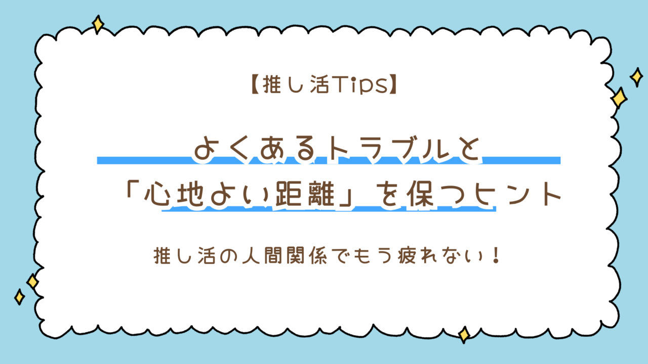 推し活の人間関係でもう疲れない！よくあるトラブル5選と「心地よい距離」を保つ3つのヒント